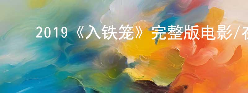 ﻿曾天助发布﻿2019《入铁笼》完整版电影/在线观看/百度云-美剧天堂